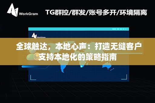  全球触达，本地心声：打造无缝客户支持本地化的策略指南