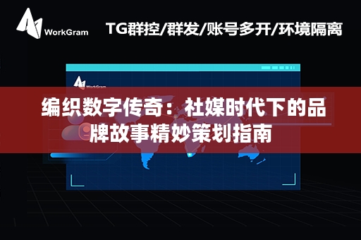  编织数字传奇：社媒时代下的品牌故事精妙策划指南