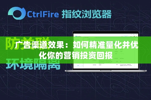  广告渠道效果：如何精准量化并优化你的营销投资回报