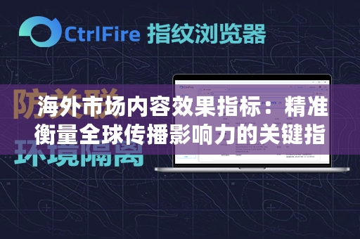  海外市场内容效果指标：精准衡量全球传播影响力的关键指标解析