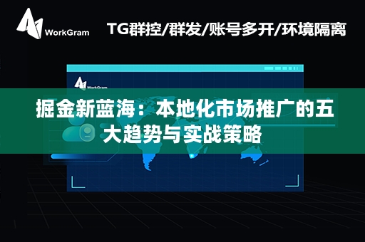  掘金新蓝海：本地化市场推广的五大趋势与实战策略