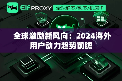  全球激励新风向：2024海外用户动力趋势前瞻