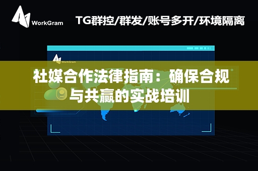  社媒合作法律指南：确保合规与共赢的实战培训