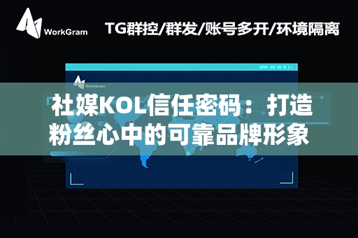  社媒KOL信任密码：打造粉丝心中的可靠品牌形象