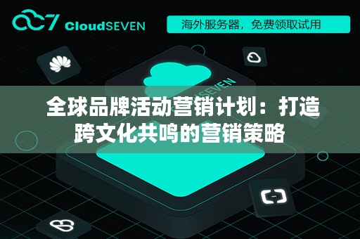  全球品牌活动营销计划：打造跨文化共鸣的营销策略