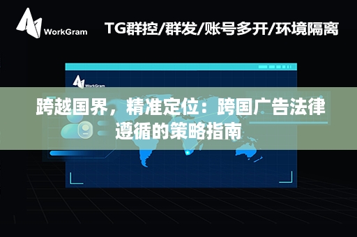  跨越国界，精准定位：跨国广告法律遵循的策略指南