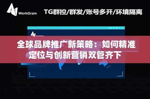  全球品牌推广新策略：如何精准定位与创新营销双管齐下