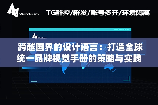  跨越国界的设计语言：打造全球统一品牌视觉手册的策略与实践