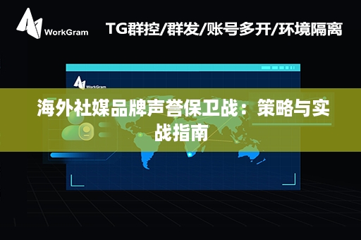  海外社媒品牌声誉保卫战：策略与实战指南