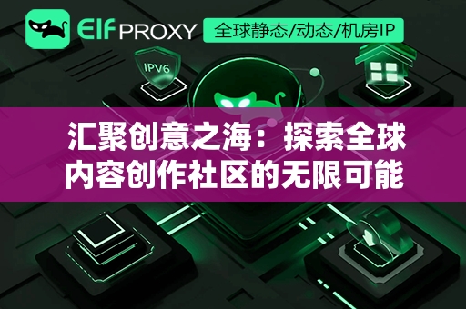  汇聚创意之海：探索全球内容创作社区的无限可能