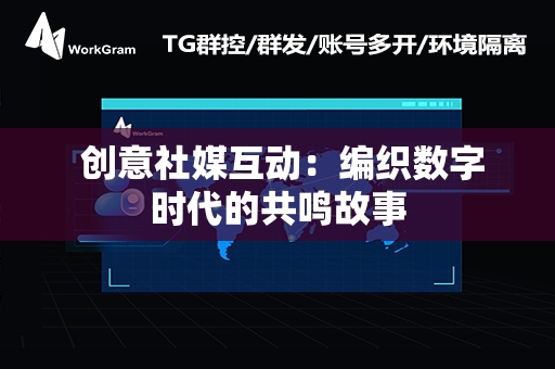  创意社媒互动：编织数字时代的共鸣故事