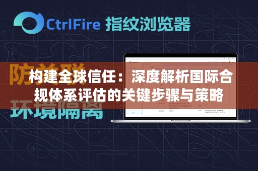  构建全球信任：深度解析国际合规体系评估的关键步骤与策略