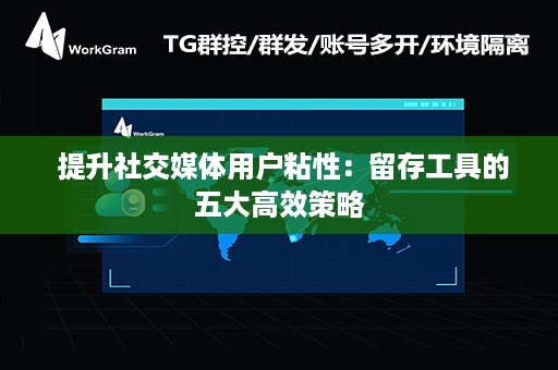  提升社交媒体用户粘性：留存工具的五大高效策略