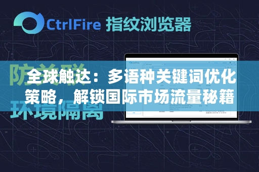  全球触达：多语种关键词优化策略，解锁国际市场流量秘籍