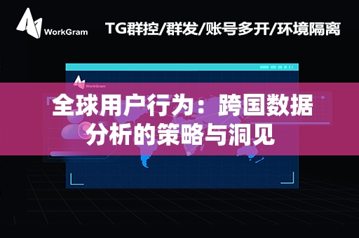  全球用户行为：跨国数据分析的策略与洞见