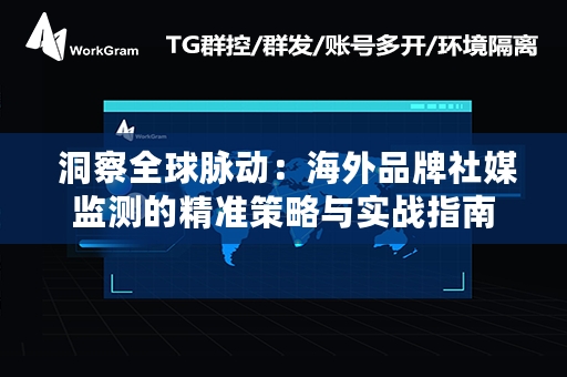  洞察全球脉动：海外品牌社媒监测的精准策略与实战指南