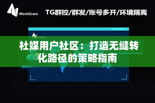  社媒用户社区：打造无缝转化路径的策略指南