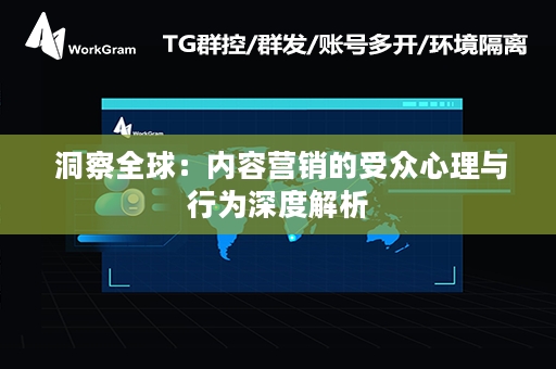  洞察全球：内容营销的受众心理与行为深度解析