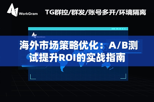  海外市场策略优化：A/B测试提升ROI的实战指南