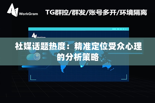  社媒话题热度：精准定位受众心理的分析策略