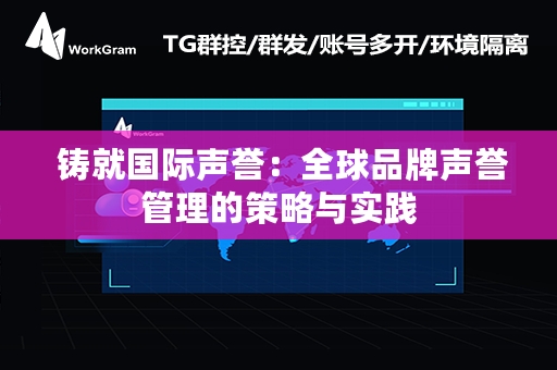  铸就国际声誉：全球品牌声誉管理的策略与实践