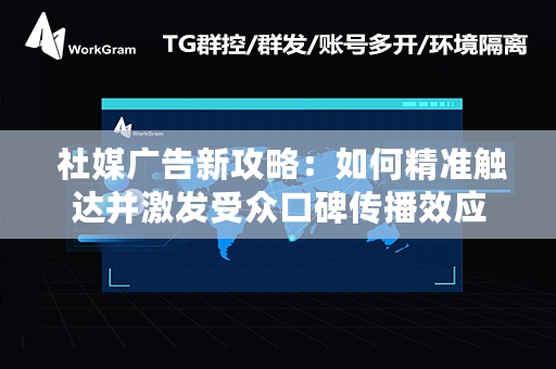  社媒广告新攻略：如何精准触达并激发受众口碑传播效应