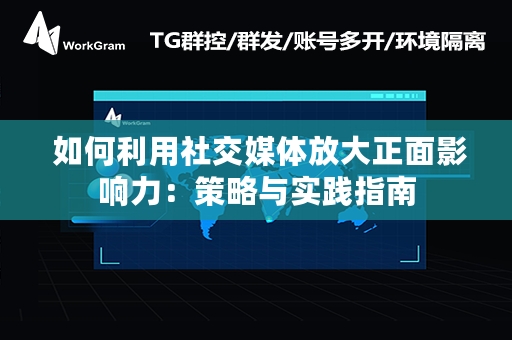  如何利用社交媒体放大正面影响力：策略与实践指南