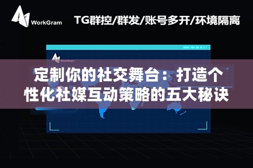  定制你的社交舞台：打造个性化社媒互动策略的五大秘诀