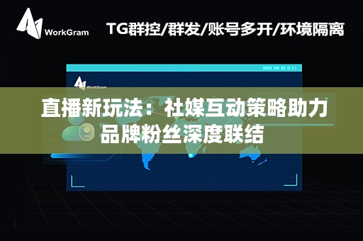  直播新玩法：社媒互动策略助力品牌粉丝深度联结