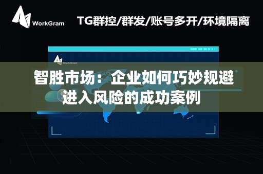  智胜市场：企业如何巧妙规避进入风险的成功案例