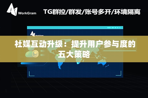  社媒互动升级：提升用户参与度的五大策略