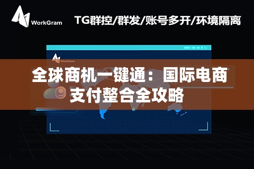  全球商机一键通：国际电商支付整合全攻略