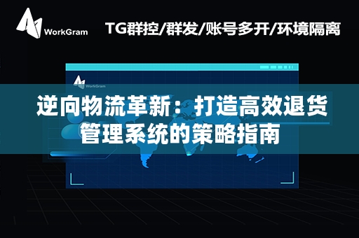  逆向物流革新：打造高效退货管理系统的策略指南