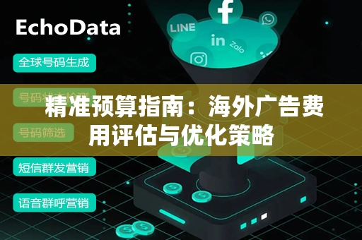  精准预算指南：海外广告费用评估与优化策略