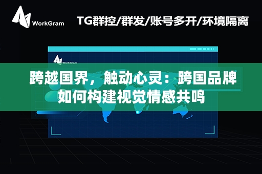  跨越国界，触动心灵：跨国品牌如何构建视觉情感共鸣