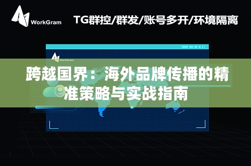  跨越国界：海外品牌传播的精准策略与实战指南