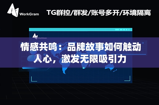  情感共鸣：品牌故事如何触动人心，激发无限吸引力