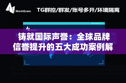  铸就国际声誉：全球品牌信誉提升的五大成功案例解析