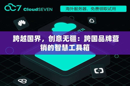  跨越国界，创意无疆：跨国品牌营销的智慧工具箱