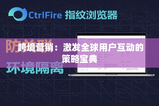  跨境营销：激发全球用户互动的策略宝典