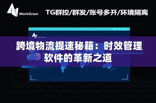  跨境物流提速秘籍：时效管理软件的革新之道