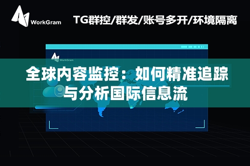  全球内容监控：如何精准追踪与分析国际信息流