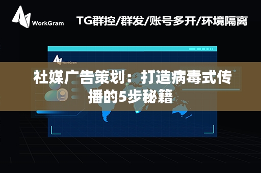  社媒广告策划：打造病毒式传播的5步秘籍