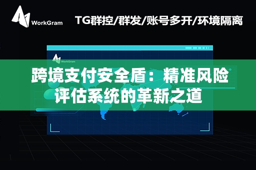  跨境支付安全盾：精准风险评估系统的革新之道