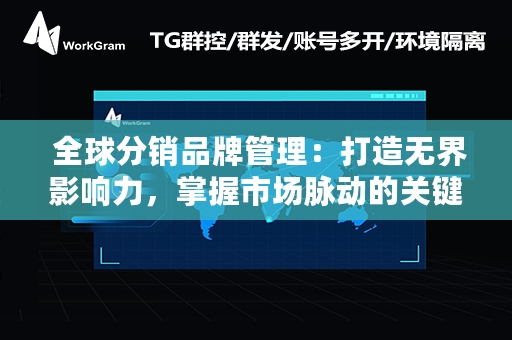  全球分销品牌管理：打造无界影响力，掌握市场脉动的关键策略