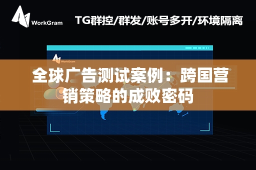  全球广告测试案例：跨国营销策略的成败密码