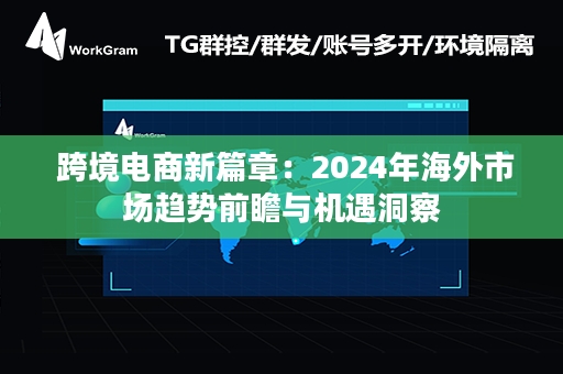  跨境电商新篇章：2024年海外市场趋势前瞻与机遇洞察