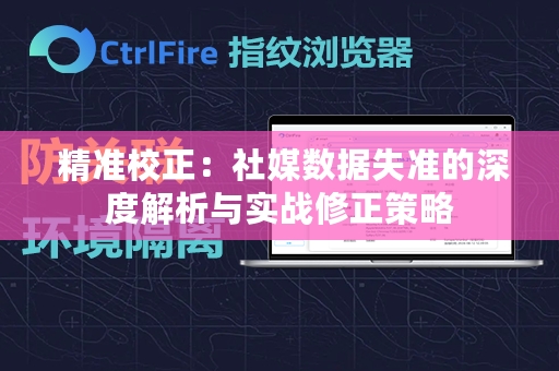  精准校正：社媒数据失准的深度解析与实战修正策略