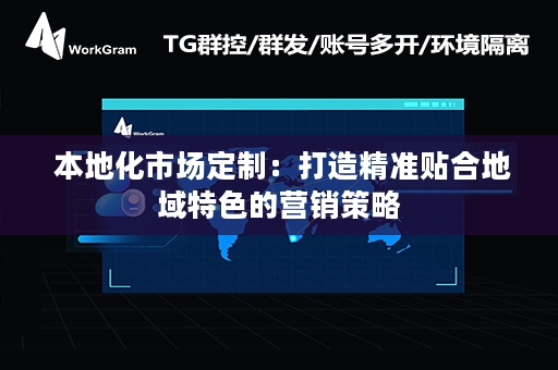  本地化市场定制：打造精准贴合地域特色的营销策略