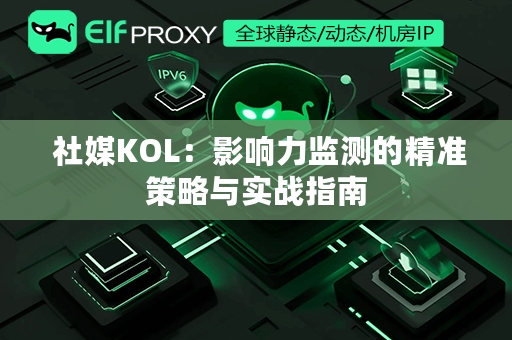  社媒KOL：影响力监测的精准策略与实战指南